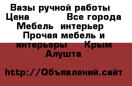 Вазы ручной работы › Цена ­ 7 000 - Все города Мебель, интерьер » Прочая мебель и интерьеры   . Крым,Алушта